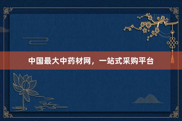 中国最大中药材网，一站式采购平台
