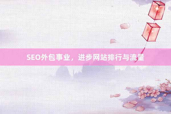 SEO外包事业,进步网站排行与流量